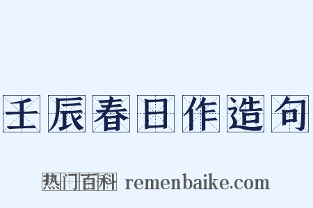 壬辰春日作造句是什么意思的图片